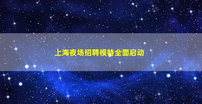上海夜场招聘模特全面启动